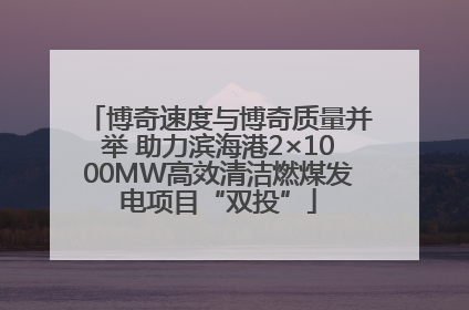 博奇速度与博奇质量并举 助力滨海港2×1000MW高效清洁燃煤发电项目“双投”