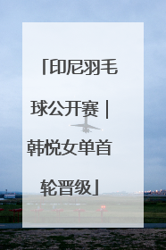 印尼羽毛球公开赛｜韩悦女单首轮晋级