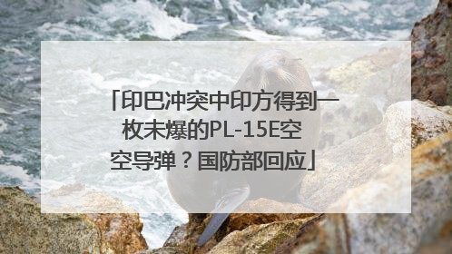 印巴冲突中印方得到一枚未爆的PL-15E空空导弹？国防部回应