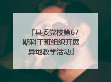 县委党校第67期科干班组织开展异地教学活动