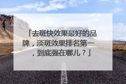 去斑快效果最好的品牌，淡斑效果排名第一，到底强在哪儿？