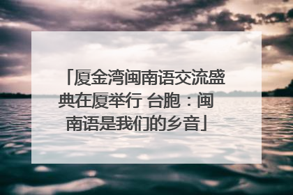 厦金湾闽南语交流盛典在厦举行 台胞：闽南语是我们的乡音