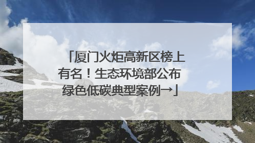 厦门火炬高新区榜上有名！生态环境部公布绿色低碳典型案例→