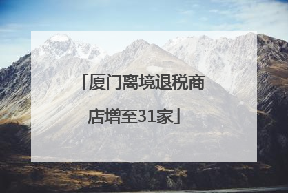 厦门离境退税商店增至31家