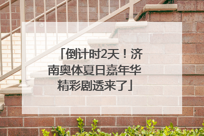 倒计时2天！济南奥体夏日嘉年华精彩剧透来了