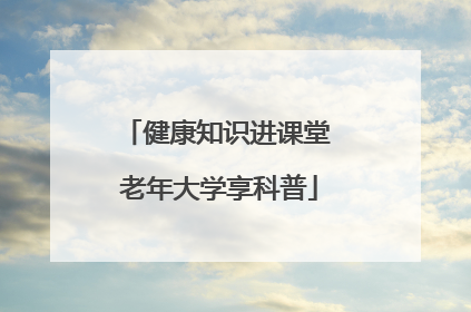 健康知识进课堂 老年大学享科普