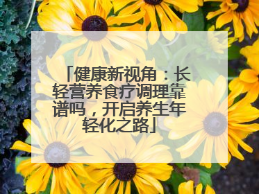 健康新视角：长轻营养食疗调理靠谱吗，开启养生年轻化之路