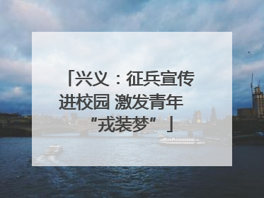 兴义：征兵宣传进校园 激发青年“戎装梦”