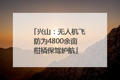 兴山：无人机飞防为4800余亩柑橘保驾护航