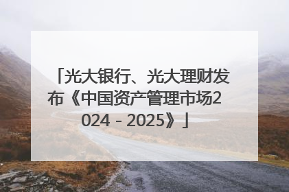 光大银行、光大理财发布《中国资产管理市场2024－2025》