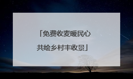 免费收麦暖民心 共绘乡村丰收景