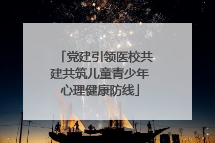 党建引领医校共建共筑儿童青少年心理健康防线