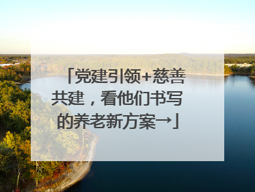 党建引领+慈善共建，看他们书写的养老新方案→