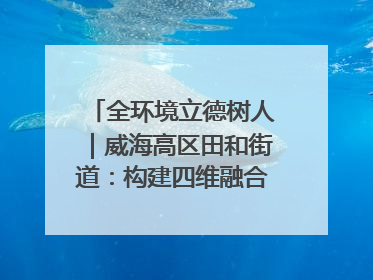 全环境立德树人｜威海高区田和街道：构建四维融合体系 绘就全环境立德树人新画卷