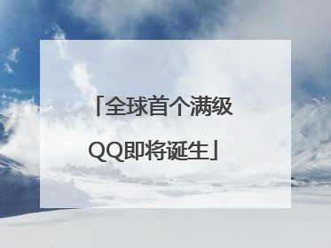 全球首个满级QQ即将诞生