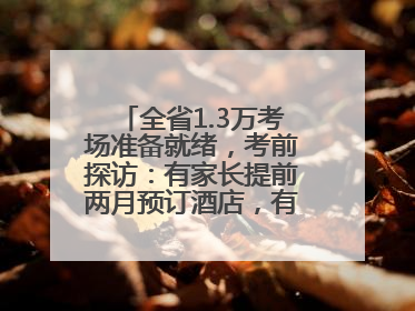 全省1.3万考场准备就绪，考前探访：有家长提前两月预订酒店，有学弟学妹隔空送上暖心祝福