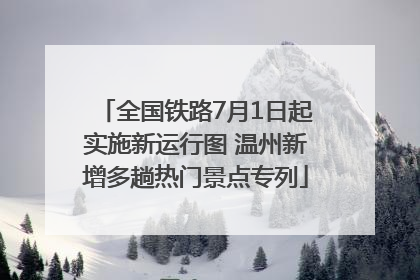 全国铁路7月1日起实施新运行图 温州新增多趟热门景点专列