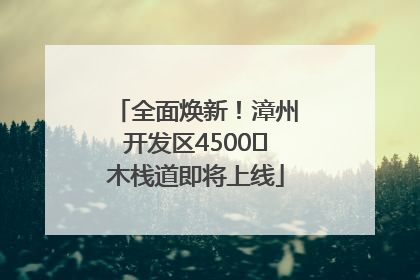 全面焕新！漳州开发区4500㎡木栈道即将上线