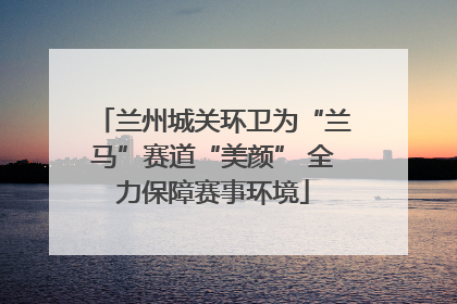 兰州城关环卫为“兰马”赛道“美颜” 全力保障赛事环境
