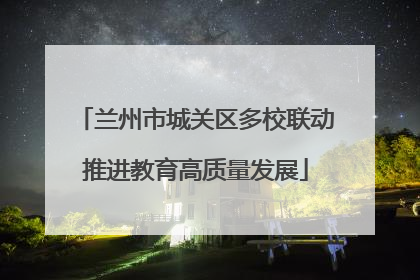兰州市城关区多校联动推进教育高质量发展