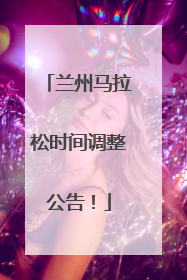 兰州马拉松时间调整公告！
