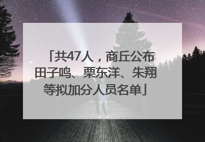 共47人，商丘公布田子鸣、栗东洋、朱翔等拟加分人员名单