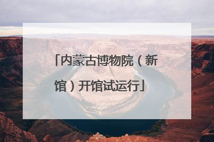内蒙古博物院（新馆）开馆试运行