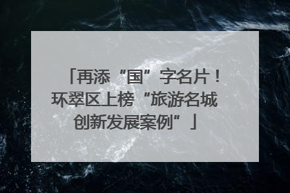 再添“国”字名片！环翠区上榜“旅游名城创新发展案例”