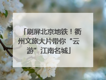 刷屏北京地铁！衢州文旅大片带你“云游”江南名城