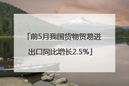 前5月我国货物贸易进出口同比增长2.5%