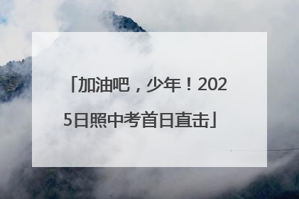加油吧，少年！2025日照中考首日直击