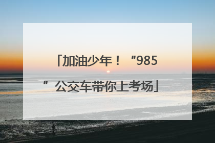 加油少年！“985”公交车带你上考场