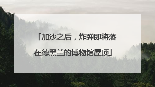 加沙之后，炸弹即将落在德黑兰的博物馆屋顶