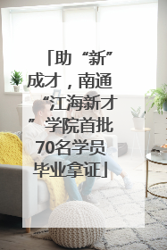 助“新”成才，南通“江海新才”学院首批70名学员毕业拿证
