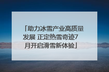 助力冰雪产业高质量发展 正定热雪奇迹7月开启滑雪新体验