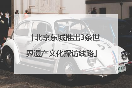 北京东城推出3条世界遗产文化探访线路