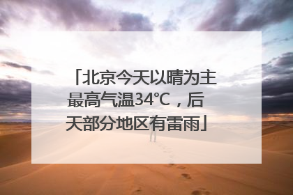 北京今天以晴为主最高气温34℃，后天部分地区有雷雨