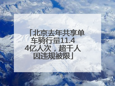 北京去年共享单车骑行量11.44亿人次，超千人因违规被限