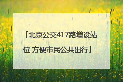 北京公交417路增设站位 方便市民公共出行