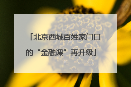 北京西城百姓家门口的“金融课”再升级