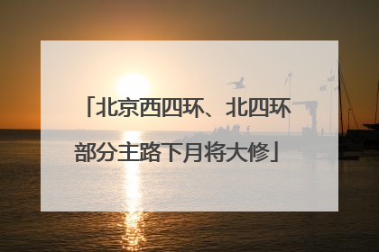北京西四环、北四环部分主路下月将大修