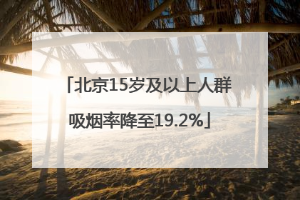 北京15岁及以上人群吸烟率降至19.2%
