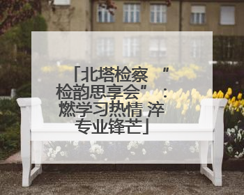 北塔检察 “检韵思享会”：燃学习热情 淬专业锋芒