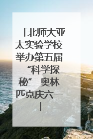 北师大亚太实验学校举办第五届 “科学探秘” 奥林匹克庆六一