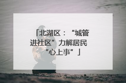 北湖区：“城管进社区”力解居民“心上事”