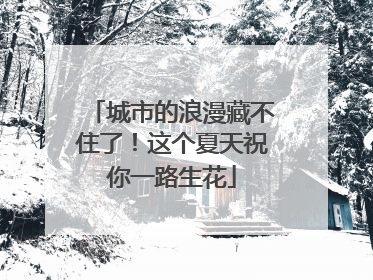 城市的浪漫藏不住了！这个夏天祝你一路生花
