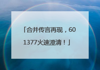 合并传言再现，601377火速澄清！