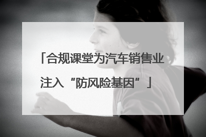 合规课堂为汽车销售业注入“防风险基因”