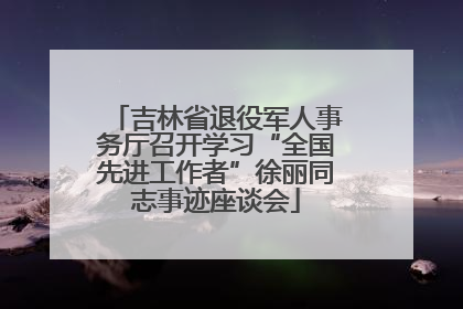 吉林省退役军人事务厅召开学习“全国先进工作者”徐丽同志事迹座谈会
