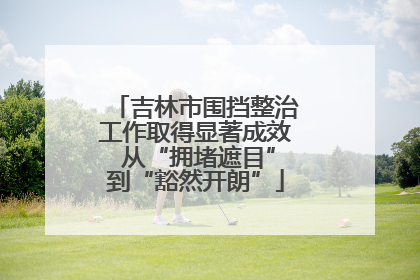吉林市围挡整治工作取得显著成效 从“拥堵遮目”到“豁然开朗”